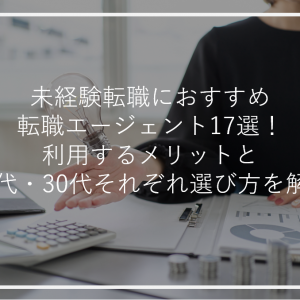 未経験転職におすすめ転職エージェント17選！利用するメリットと20代・30代それぞれ選び方を解説