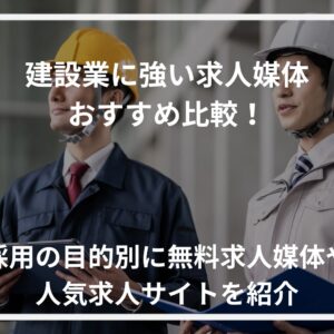 建設業に強い求人媒体おすすめ比較17選！採用の目的別に無料求人媒体や人気求人サイトを紹介