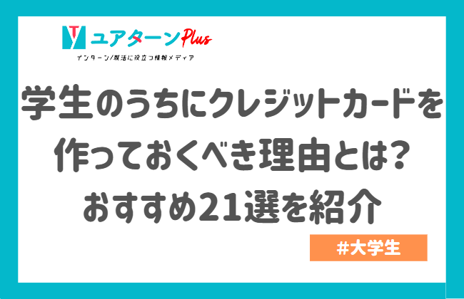 学生のうちにクレジットカードを作っておくべき理由とは?おすすめ21選を紹介