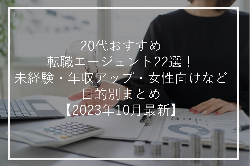 20代おすすめ転職エージェント22選！未経験・年収アップ・女性向けなど目的別まとめ【2023年10月最新】