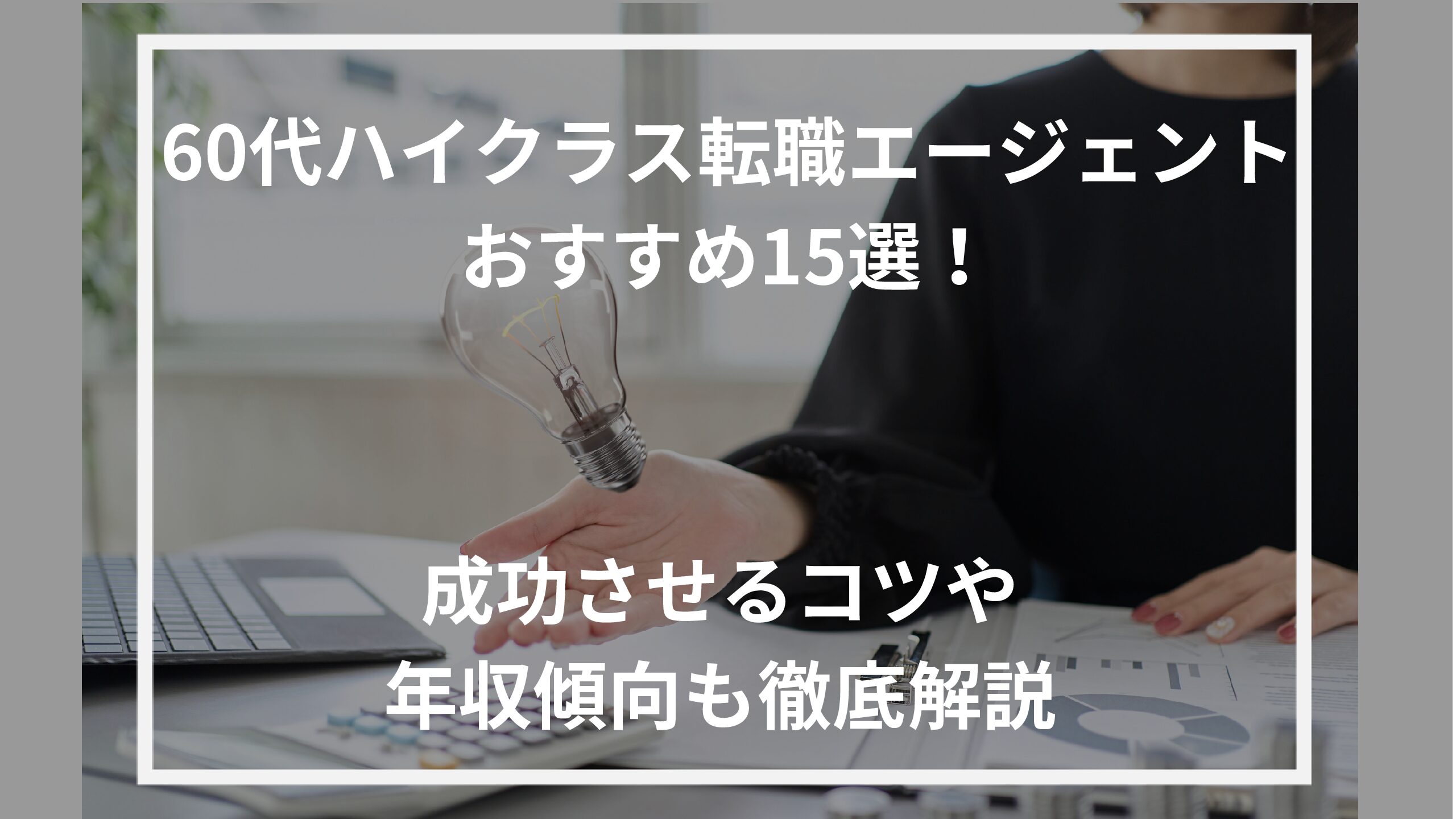 60代向けのおすすめハイクラス転職エージェント15選【2024年最新】成功させるコツや年収傾向も徹底解説